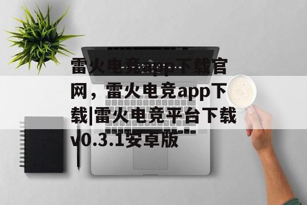 雷火电竞app下载官网，雷火电竞app下载|雷火电竞平台下载v0.3.1安卓版