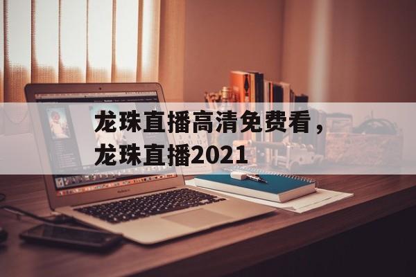 龙珠直播高清免费看，龙珠直播2021